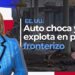 Auto choca y explota en puente fronterizo