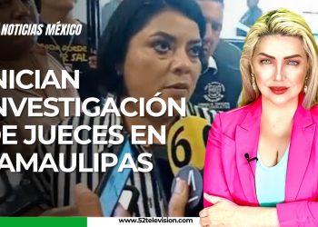 Inician investigación de jueces en Tamaulipas